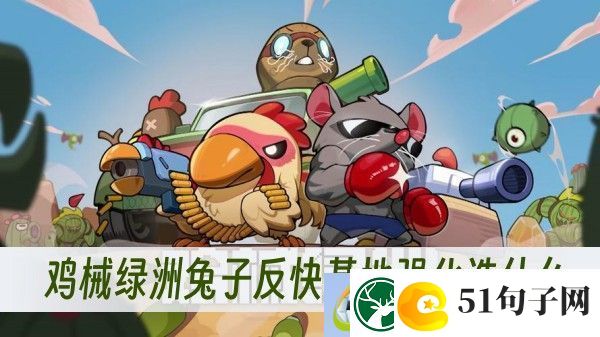 兔子反快基地强化选择方法推荐-鸡械绿洲兔子反快基地强化选什么