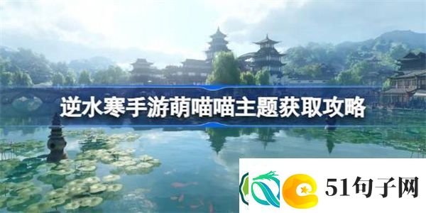 逆水寒手游萌喵喵怎么获得-逆水寒手游萌喵喵主题获取攻略
