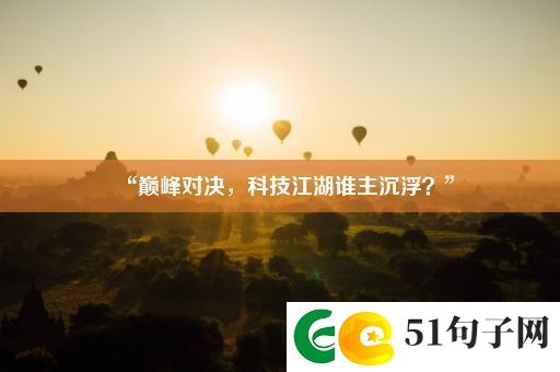 “巅峰对决-科技江湖谁主沉浮-”