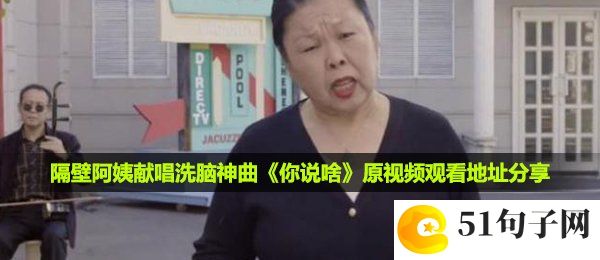 隔壁阿姨献唱洗脑神曲你说啥在哪看-隔壁阿姨献唱洗脑神曲你说啥原视频观看地址