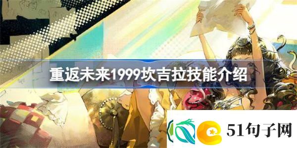 重返未来1999坎吉拉怎么样-重返未来1999坎吉拉技能介绍