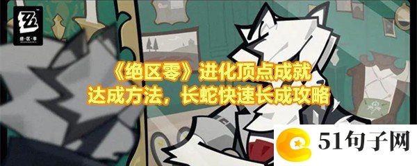 绝区零进化顶点成就怎么达成-绝区零进化顶点成就怎么让长蛇长成120一览[图文]