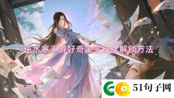 逆水寒手游好奇宝宝成就解锁方法-逆水寒手游好奇宝宝成就解锁一览